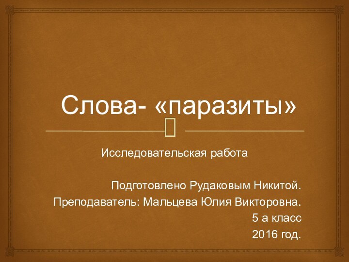 Слова- «паразиты»Исследовательская работаПодготовлено Рудаковым Никитой.Преподаватель: Мальцева Юлия Викторовна.5 а класс2016 год.