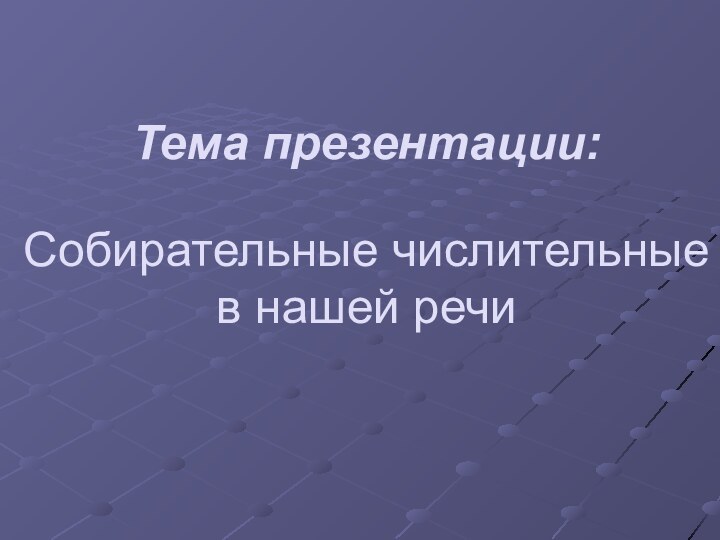 Собирательные числительные в нашей речиТема презентации: