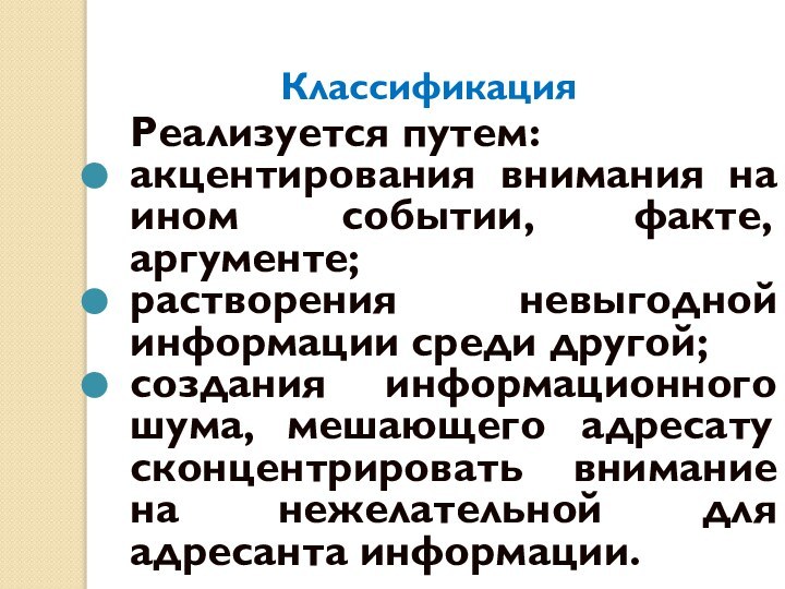 КлассификацияРеализуется путем:акцентирования внимания на ином событии, факте, аргументе; растворения невыгодной информации среди