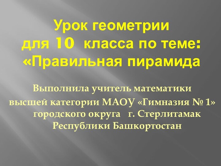 Урок геометрии для 10 класса по теме: «Правильная пирамидаВыполнила учитель математикивысшей категории