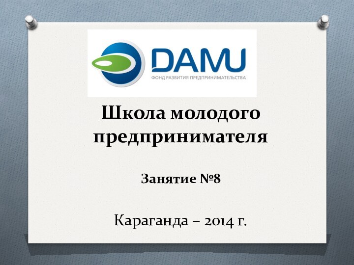 Школа молодого предпринимателя  Занятие №8  Караганда – 2014 г.