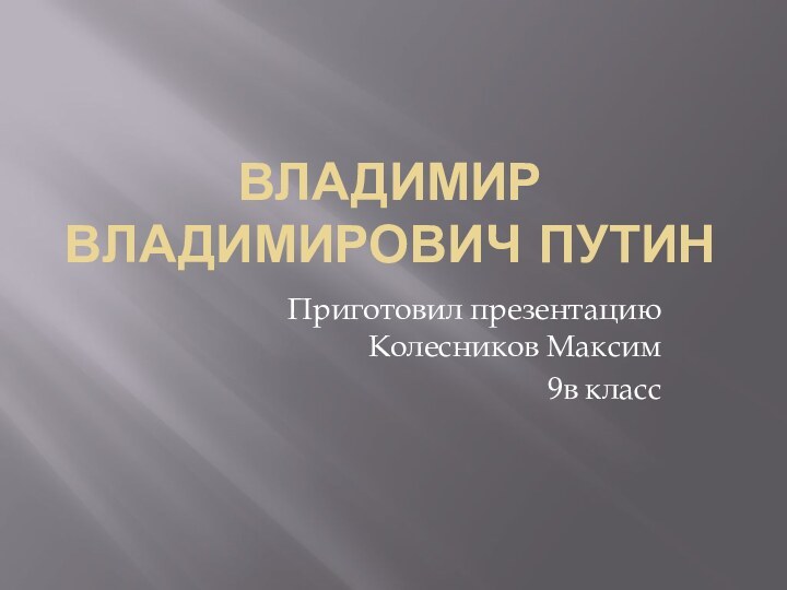 Владимир Владимирович ПутинПриготовил презентацию Колесников Максим9в класс