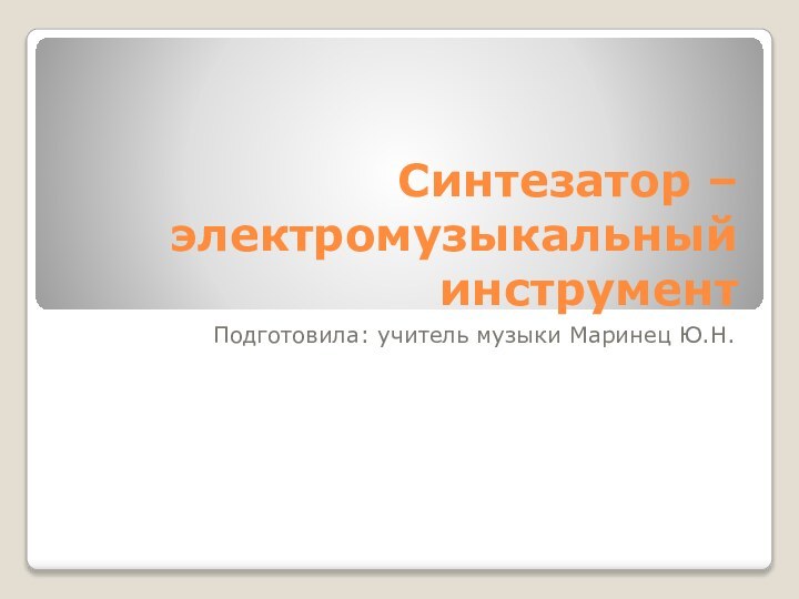 Синтезатор – электромузыкальный инструментПодготовила: учитель музыки Маринец Ю.Н.