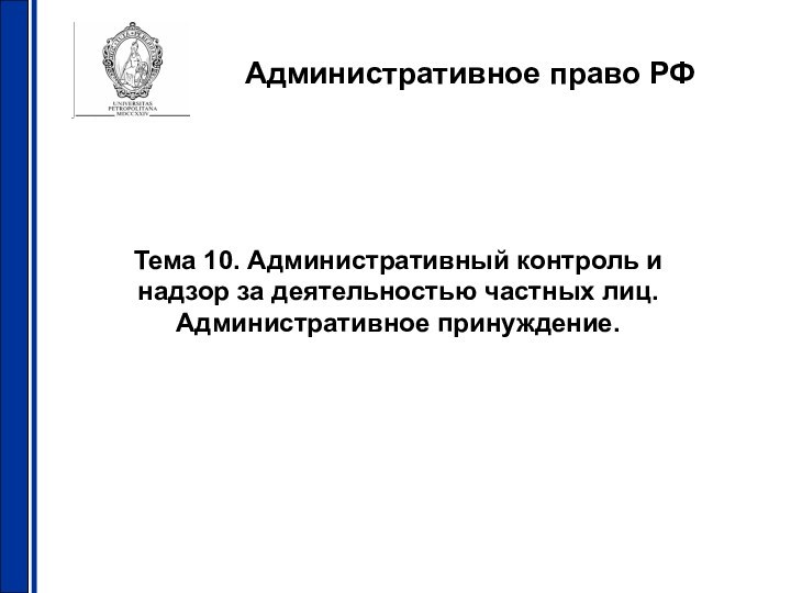 Административное право РФТема 10. Административный контроль и надзор за деятельностью частных лиц. Административное принуждение.