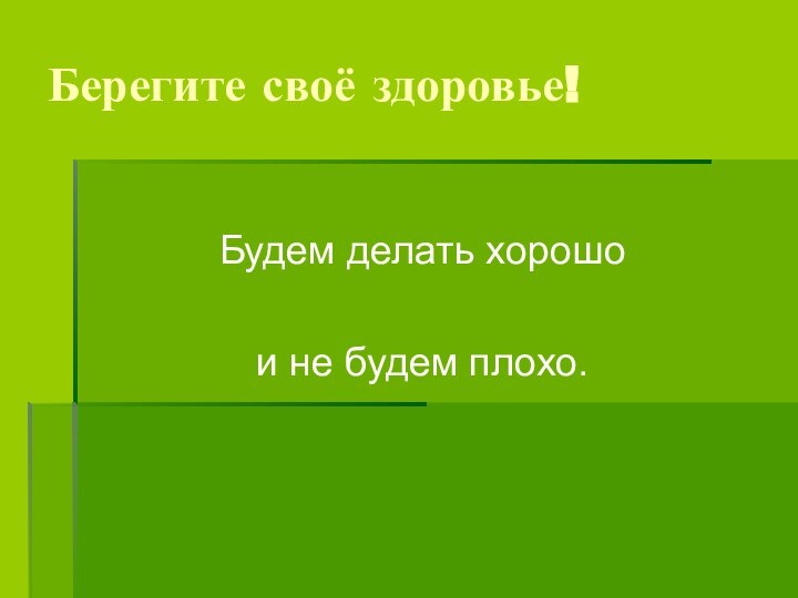 Берегите своё здоровье!Будем делать хорошо и не будем плохо.