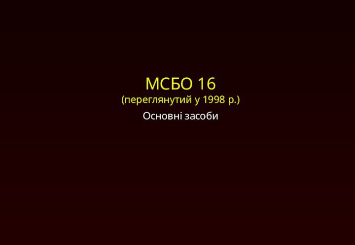 МСБО 16 (переглянутий у 1998 р.)Основні засоби