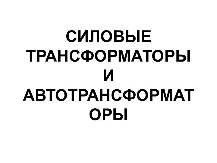 СИЛОВЫЕ ТРАНСФОРМАТОРЫ И АВТОТРАНСФОРМАТОРЫ