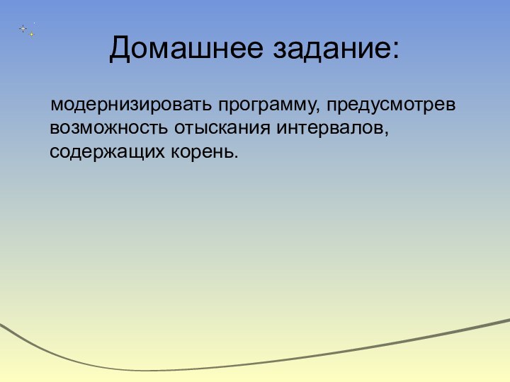 Домашнее задание:модернизировать программу, предусмотрев возможность отыскания интервалов, содержащих корень.