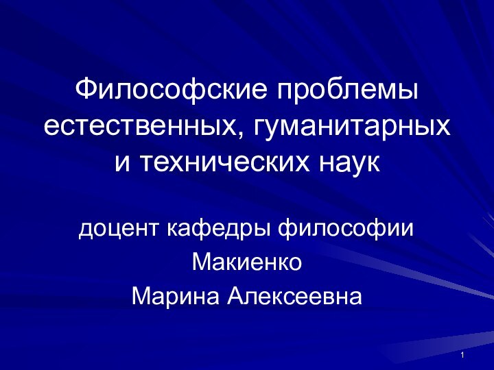 Философские проблемы естественных, гуманитарных и технических наукдоцент кафедры философииМакиенко Марина Алексеевна