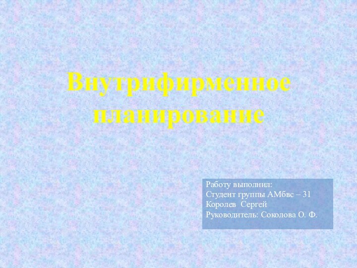 Внутрифирменное планированиеРаботу выполнил:Студент группы АМбвс – 31Королев СергейРуководитель: Соколова О. Ф.