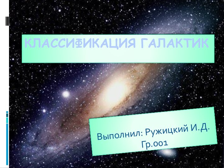 Классификация галактикВыполнил: Ружицкий И.Д.Гр.001