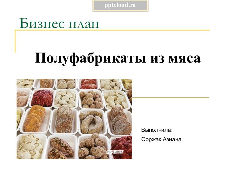 Бизнес планПолуфабрикаты из мясаВыполнила: Ооржак Азиана