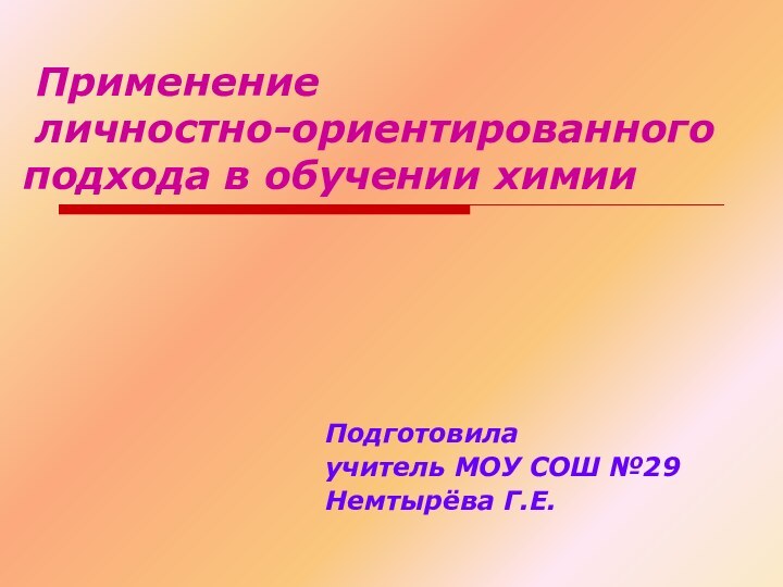 Применение  личностно-ориентированного подхода в обучении химии Подготовила учитель МОУ СОШ №29Немтырёва Г.Е.