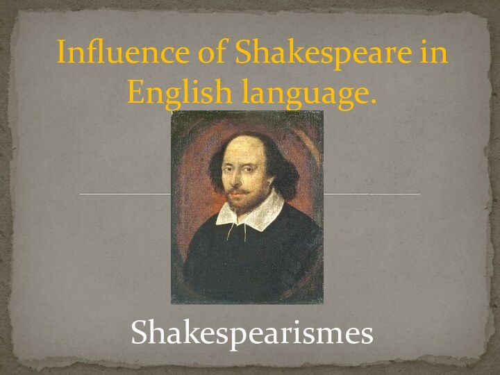 Influence of Shakespeare in English language.       Shakespearismes