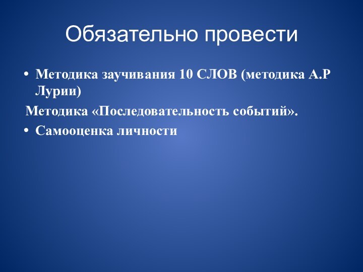 Обязательно провестиМетодика заучивания 10 СЛОВ (методика А.Р Лурии) Методика «Последовательность событий».Самооценка личности