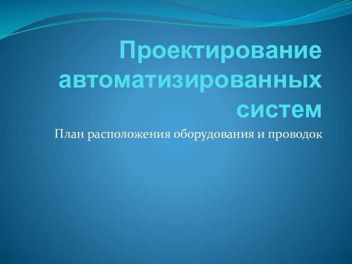 Проектирование автоматизированных системПлан расположения оборудования и проводок