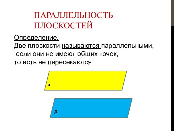 Параллельность плоскостейОпределение.Две плоскости называются параллельными, если они не имеют общих точек, то есть не пересекаютсяαβ