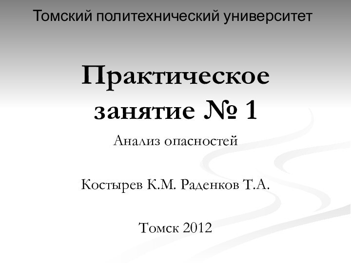 Практическое занятие № 1Анализ опасностейКостырев К.М. Раденков Т.А.Томск 2012Томский политехнический университет