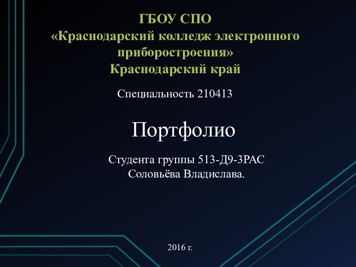 ГБОУ СПО «Краснодарский колледж электронного приборостроения»Краснодарский крайПортфолио 2016 г.Студента группы 513-Д9-3РАССоловьёва Владислава.Специальность 210413