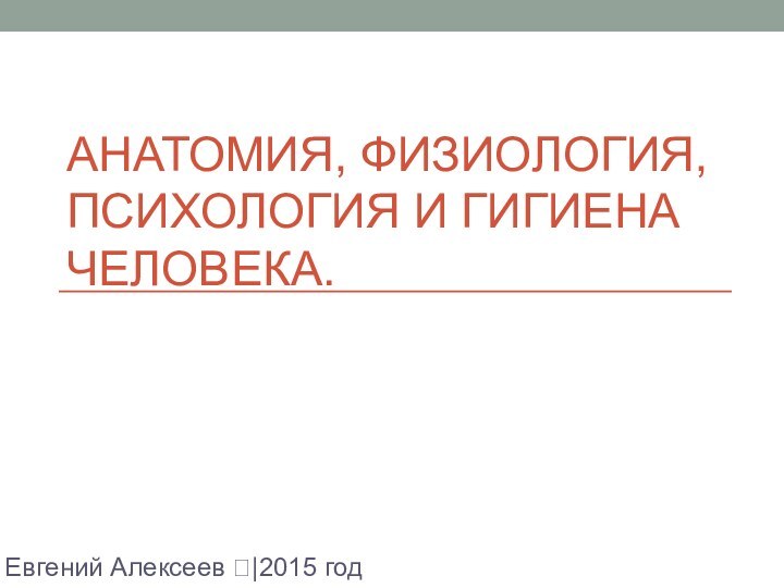 Анатомия, физиология, психология и гигиена человека.Евгений Алексеев |2015 год