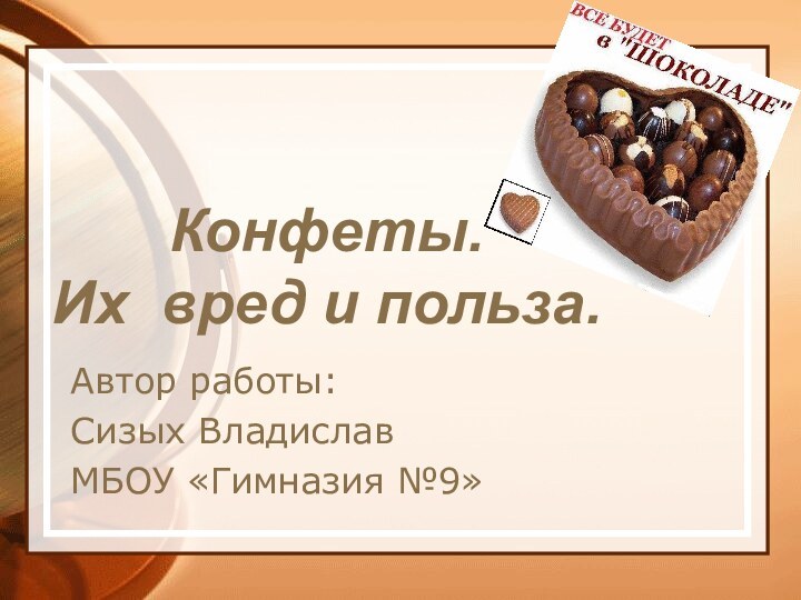 Конфеты.  Их вред и польза.  Автор работы: Сизых Владислав МБОУ «Гимназия №9»