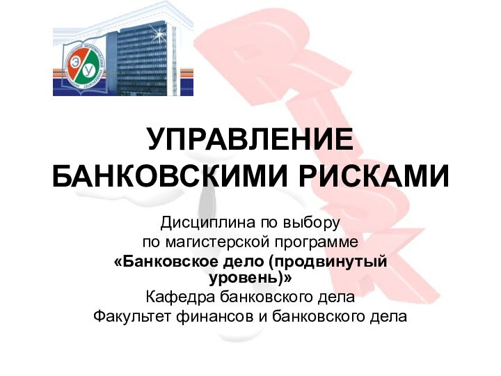 УПРАВЛЕНИЕ БАНКОВСКИМИ РИСКАМИДисциплина по выборупо магистерской программе«Банковское дело (продвинутый уровень)»Кафедра банковского делаФакультет финансов и банковского дела