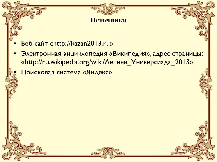 ИсточникиВеб сайт «http://kazan2013.ru»Электронная энциклопедия «Википедия», адрес страницы: «http://ru.wikipedia.org/wiki/Летняя_Универсиада_2013»Поисковая система «Яндекс»