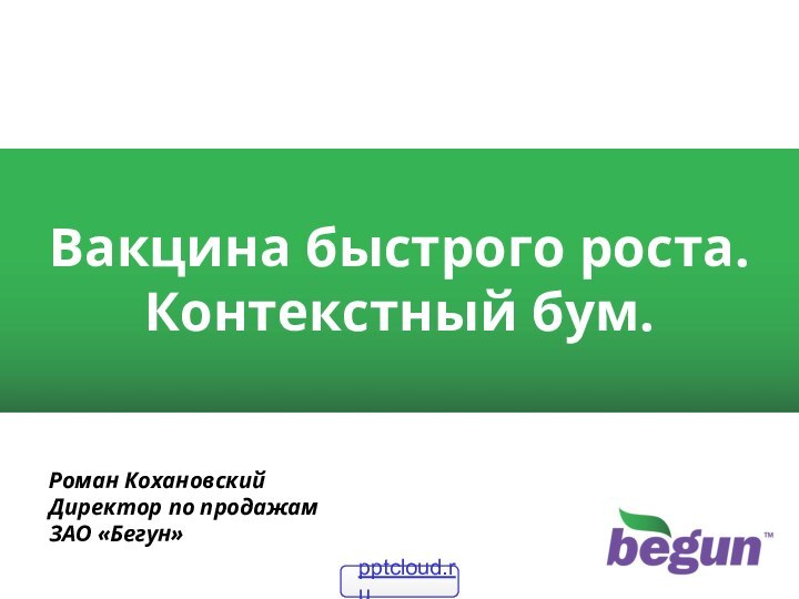 Вакцина быстрого роста. Контекстный бум.Роман КохановскийДиректор по продажамЗАО «Бегун»