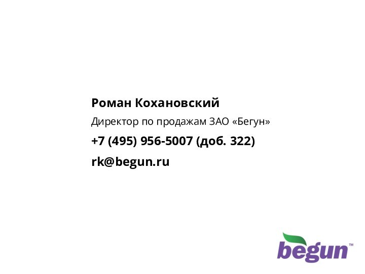 Контактная информацияРоман КохановскийДиректор по продажам ЗАО «Бегун»+7 (495) 956-5007 (доб. 322)rk@begun.ru