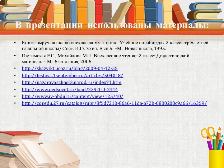 В презентации использованы материалы:Книга-выручалочка по внеклассному чтению: Учебное пособие для 2 класса