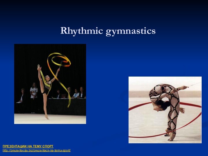 Rhythmic gymnastics  ПРЕЗЕНТАЦИИ НА ТЕМУ СПОРТhttp://prezentacija.biz/prezentacii-na-temu-sport/