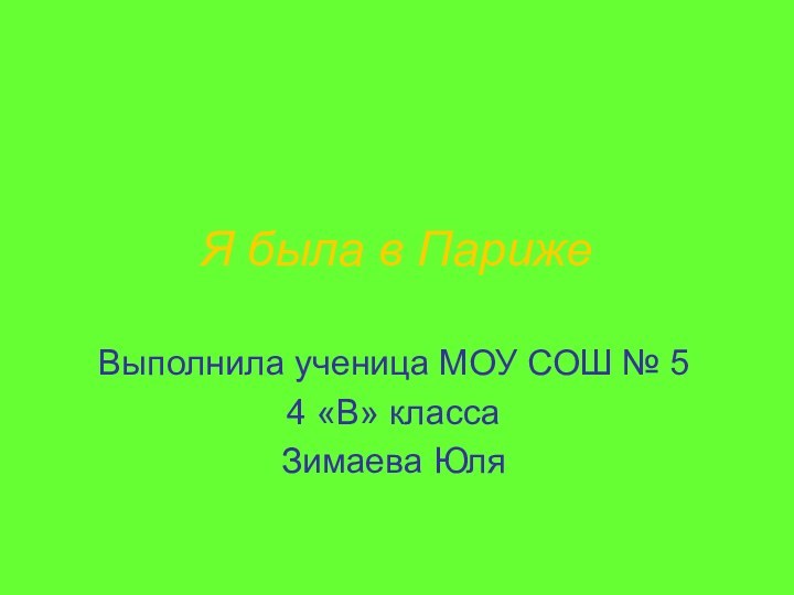 Я была в ПарижеВыполнила ученица МОУ СОШ № 5 4 «В» классаЗимаева Юля