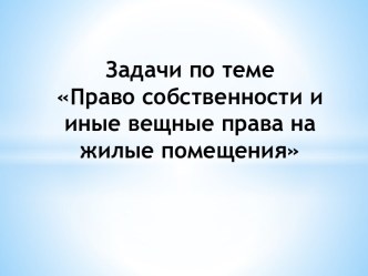 Задачи по темеПраво собственности и иные вещные права на жилые помещения