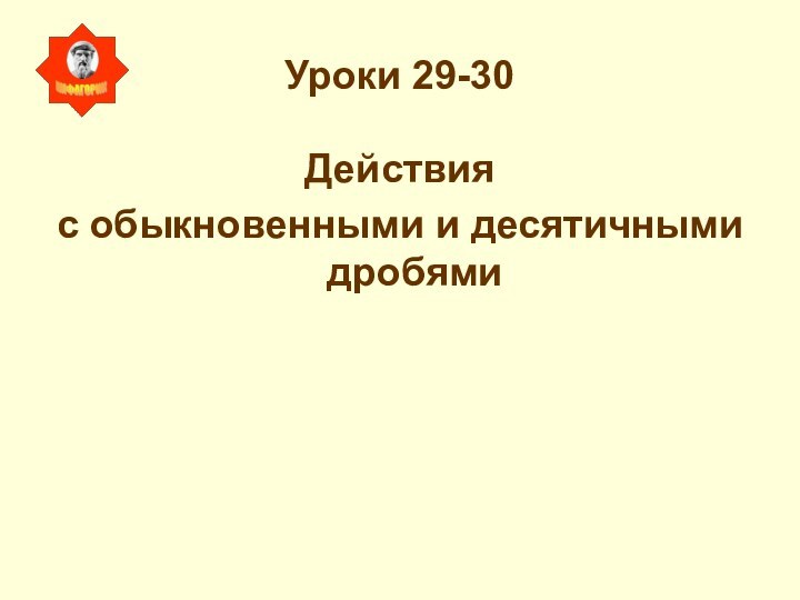 Уроки 29-30Действия с обыкновенными и десятичными дробями