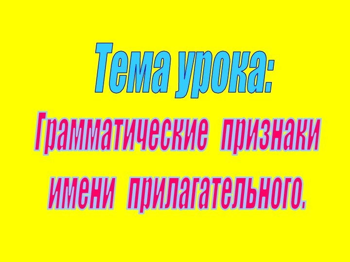 Тема урока:Грамматические  признакиимени  прилагательного.