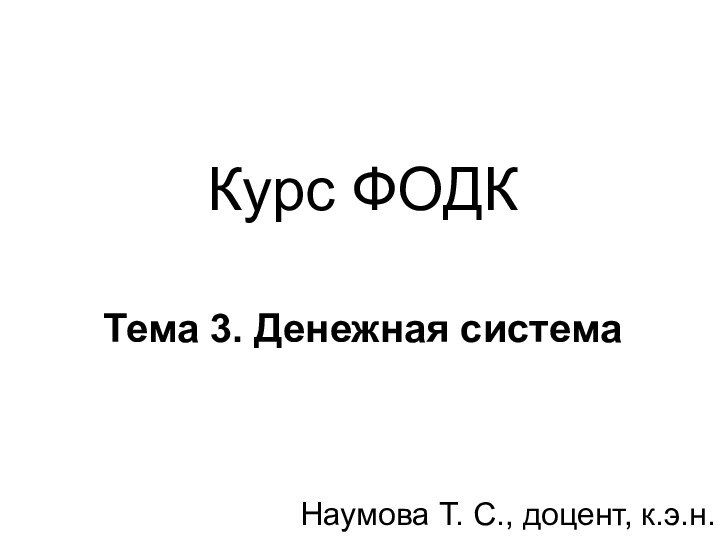 Курс ФОДК   Тема 3. Денежная система Наумова Т. С., доцент, к.э.н.