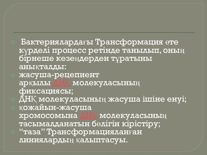  Бактериялардағы Трансформация өте күрделі процесс ретінде танылып, оның бірнеше кезеңдерден тұратыны анықталды:жасуша-рецепиент