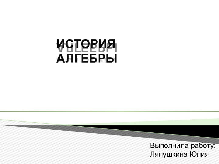 ИСТОРИЯ АЛГЕБРЫВыполнила работу:Ляпушкина Юлия