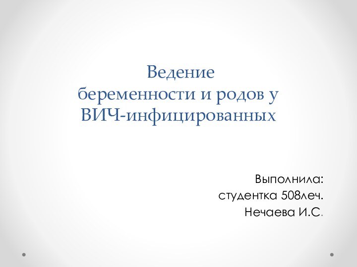 Ведение  беременности и родов у ВИЧ-инфицированных Выполнила: студентка 508леч.Нечаева И.С.