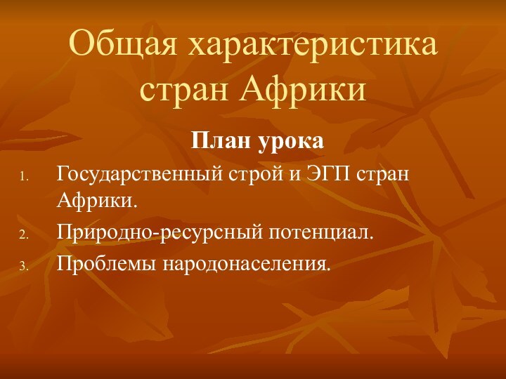 Общая характеристика стран АфрикиПлан урокаГосударственный строй и ЭГП стран Африки.Природно-ресурсный потенциал.Проблемы народонаселения.