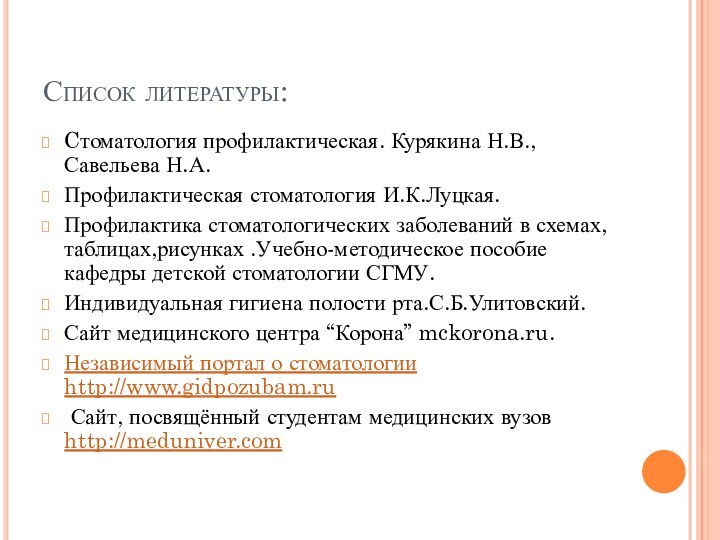 Список литературы:Cтоматология профилактическая. Курякина Н.В.,Савельева Н.А.Профилактическая стоматология И.К.Луцкая.Профилактика стоматологических заболеваний в схемах,таблицах,рисунках