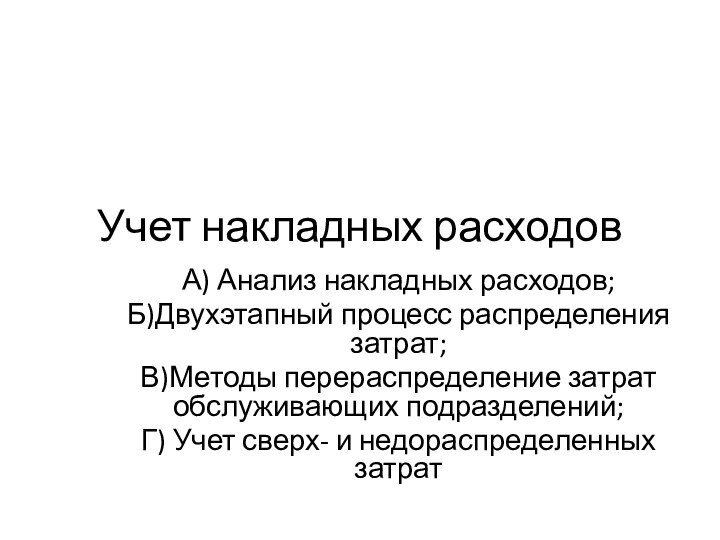 Учет накладных расходовА) Анализ накладных расходов;Б)Двухэтапный процесс распределения затрат;В)Методы перераспределение затрат обслуживающих