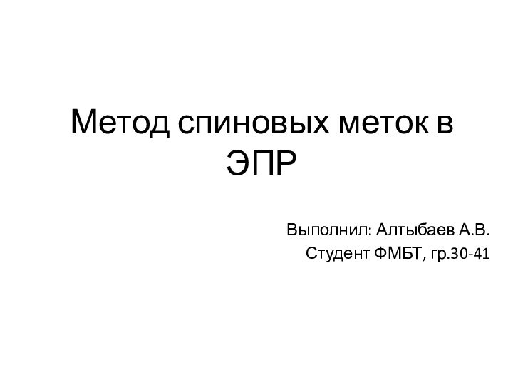 Метод спиновых меток в ЭПРВыполнил: Алтыбаев А.В.Студент ФМБТ, гр.30-41