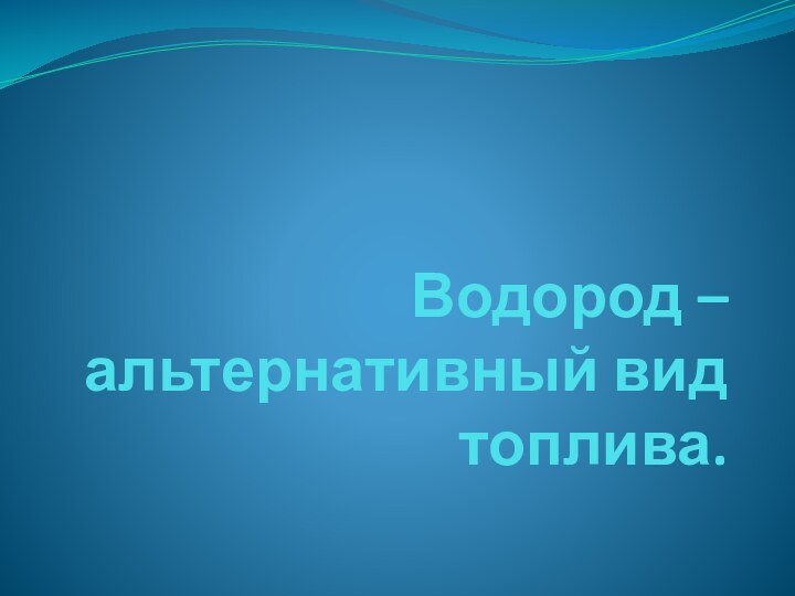 Водород – альтернативный вид топлива.