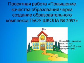 Проектная работа Повышение качества образования через создание образовательного комплекса ГБОУ ШКОЛА № 2057