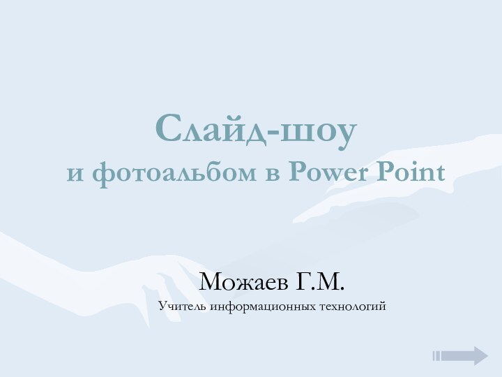 Слайд-шоу и фотоальбом в Power PointМожаев Г.М.  Учитель информационных технологий