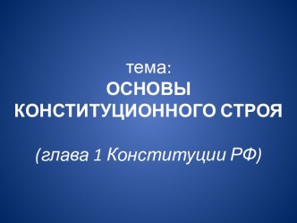 тема:ОСНОВЫ КОНСТИТУЦИОННОГО СТРОЯ(глава 1 Конституции РФ)