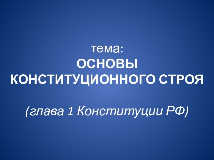 тема: ОСНОВЫ КОНСТИТУЦИОННОГО СТРОЯ  (глава 1 Конституции РФ)