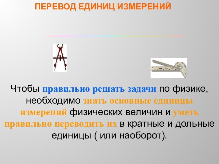 ПЕРЕВОД ЕДИНИЦ ИЗМЕРЕНИЙЧтобы правильно решать задачи по физике, необходимо знать основные единицы