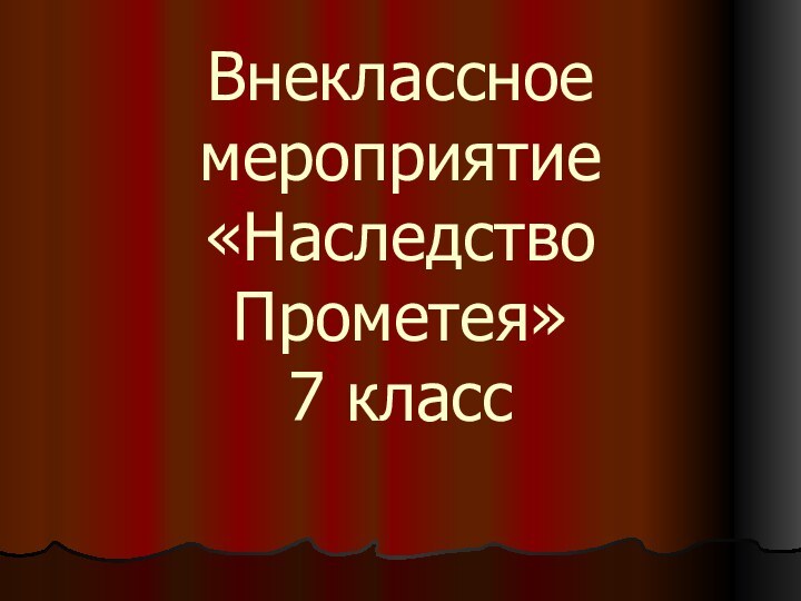 Внеклассное мероприятие «Наследство Прометея» 7 класс